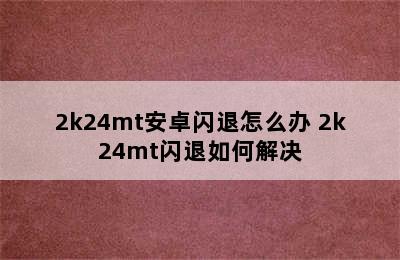 2k24mt安卓闪退怎么办 2k24mt闪退如何解决